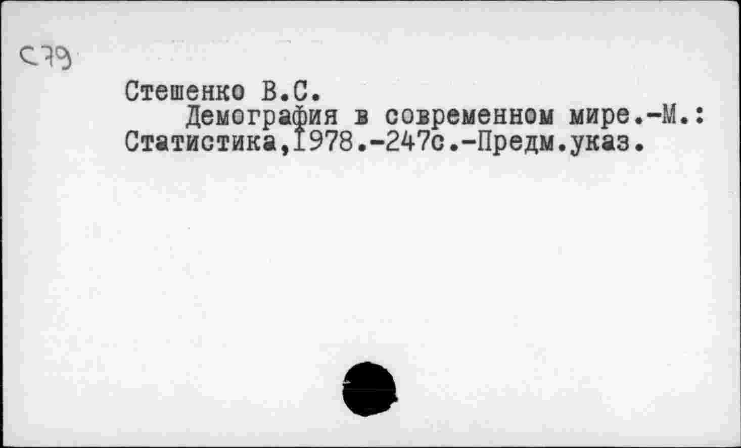 ﻿Стешенко В.С.
Демография в современном мире.
Статистика,1978.-247с.-Предм.указ.